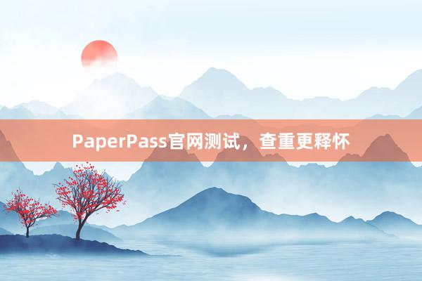 PaperPass官网测试,查重更释怀