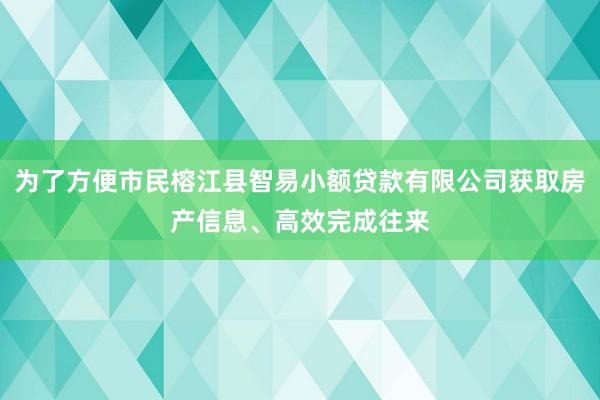 为了方便市民榕江县智易小额贷款有限公司获取房产信息、高效完成往来
