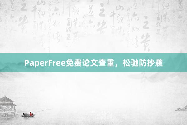 PaperFree免费论文查重，松驰防抄袭